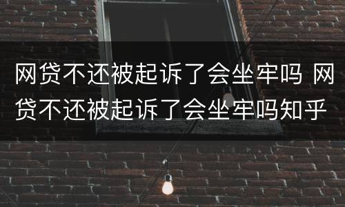 网贷不还被起诉了会坐牢吗 网贷不还被起诉了会坐牢吗知乎