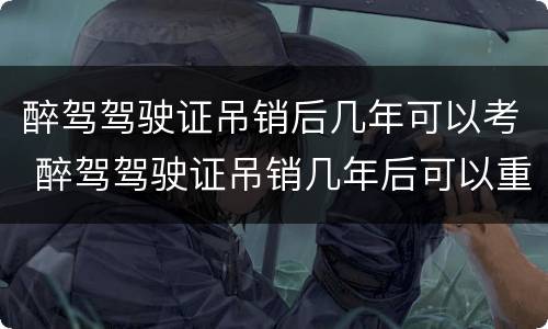 醉驾驾驶证吊销后几年可以考 醉驾驾驶证吊销几年后可以重新考取