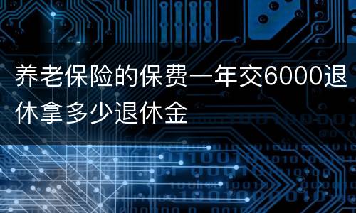 养老保险的保费一年交6000退休拿多少退休金