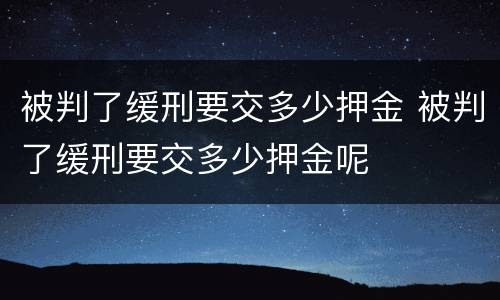 被判了缓刑要交多少押金 被判了缓刑要交多少押金呢