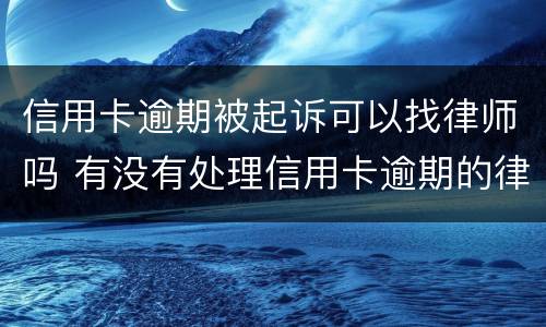 信用卡逾期被起诉可以找律师吗 有没有处理信用卡逾期的律师