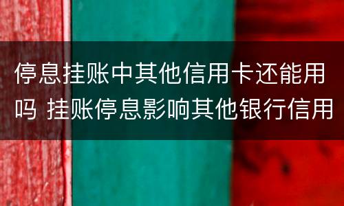 停息挂账中其他信用卡还能用吗 挂账停息影响其他银行信用卡