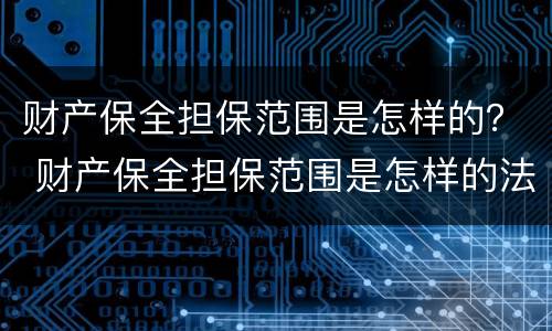 财产保全担保范围是怎样的？ 财产保全担保范围是怎样的法律规定