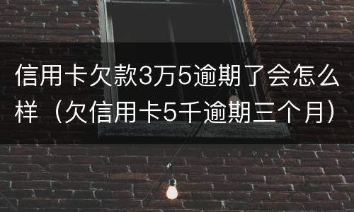 信用卡欠款3万5逾期了会怎么样（欠信用卡5千逾期三个月）