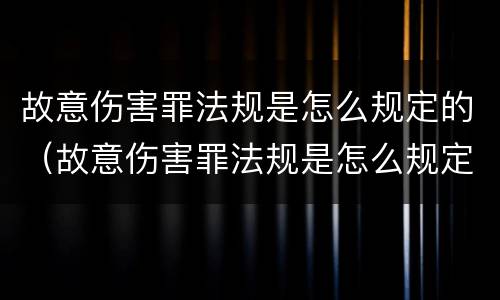 故意伤害罪法规是怎么规定的（故意伤害罪法规是怎么规定的呢）