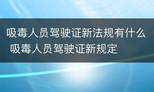 吸毒人员驾驶证新法规有什么 吸毒人员驾驶证新规定