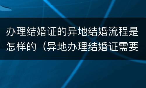 办理结婚证的异地结婚流程是怎样的（异地办理结婚证需要什么手续怎么办理）