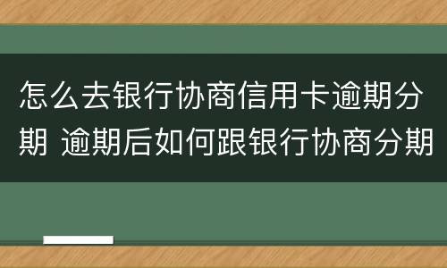 怎么去银行协商信用卡逾期分期 逾期后如何跟银行协商分期