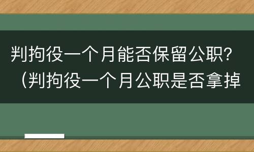 判拘役一个月能否保留公职？（判拘役一个月公职是否拿掉）