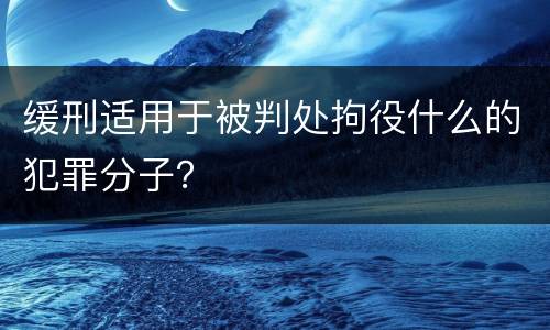 缓刑适用于被判处拘役什么的犯罪分子？