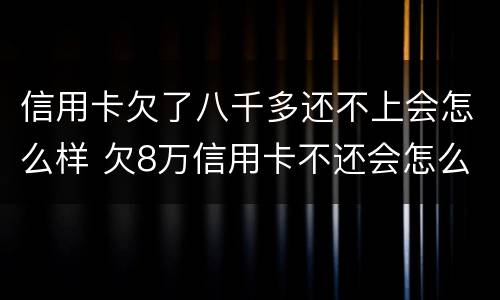 信用卡欠了八千多还不上会怎么样 欠8万信用卡不还会怎么样