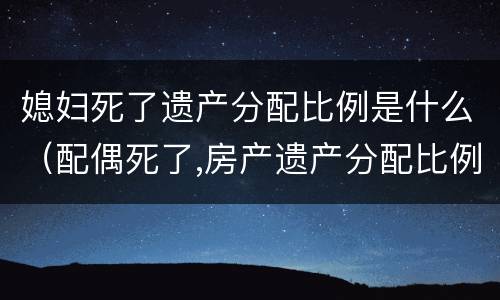 媳妇死了遗产分配比例是什么（配偶死了,房产遗产分配比例）