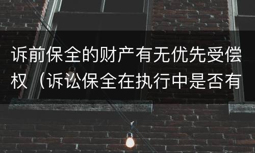 诉前保全的财产有无优先受偿权（诉讼保全在执行中是否有优先受偿权）