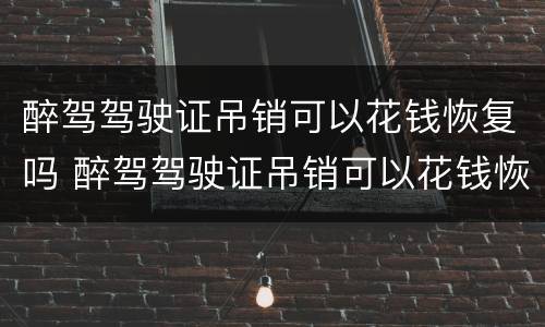 醉驾驾驶证吊销可以花钱恢复吗 醉驾驾驶证吊销可以花钱恢复吗多少钱