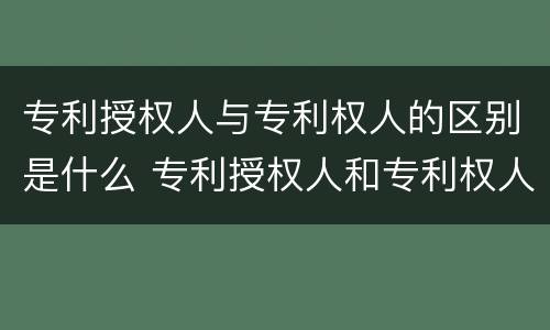 专利授权人与专利权人的区别是什么 专利授权人和专利权人