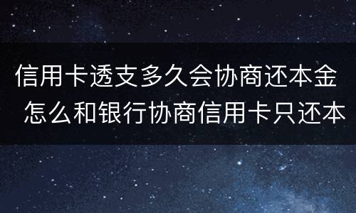 信用卡透支多久会协商还本金 怎么和银行协商信用卡只还本金