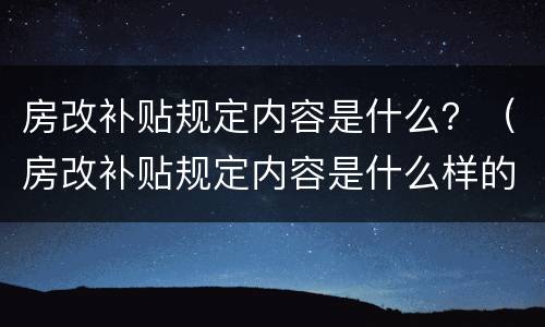 房改补贴规定内容是什么？（房改补贴规定内容是什么样的）