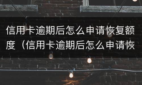 信用卡逾期后怎么申请恢复额度（信用卡逾期后怎么申请恢复额度呢）