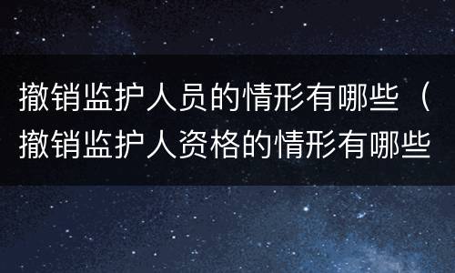 撤销监护人员的情形有哪些（撤销监护人资格的情形有哪些）