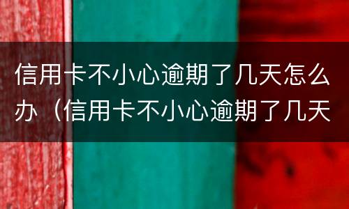 信用卡不小心逾期了几天怎么办（信用卡不小心逾期了几天怎么办呀）