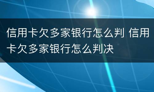 信用卡欠多家银行怎么判 信用卡欠多家银行怎么判决