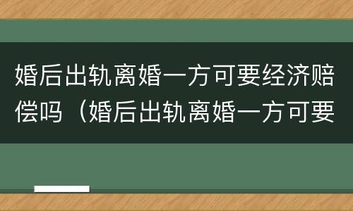 婚后出轨离婚一方可要经济赔偿吗（婚后出轨离婚一方可要经济赔偿吗怎么办）