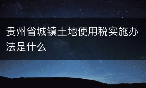 贵州省城镇土地使用税实施办法是什么