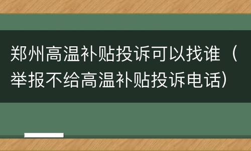 郑州高温补贴投诉可以找谁（举报不给高温补贴投诉电话）