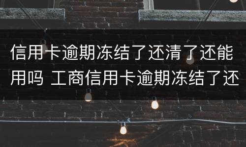 信用卡逾期冻结了还清了还能用吗 工商信用卡逾期冻结了还清了还能用吗