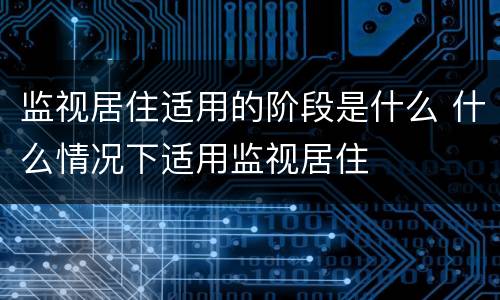 监视居住适用的阶段是什么 什么情况下适用监视居住