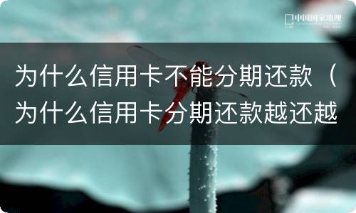 为什么信用卡不能分期还款（为什么信用卡分期还款越还越多）