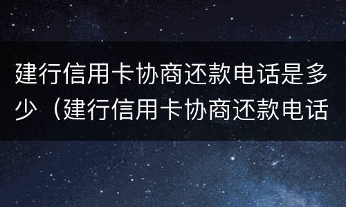 建行信用卡协商还款电话是多少（建行信用卡协商还款电话是多少啊）