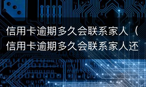 信用卡逾期多久会联系家人（信用卡逾期多久会联系家人还款）