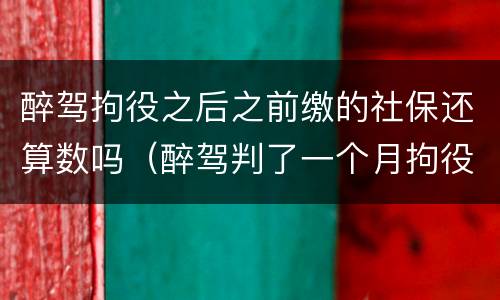 醉驾拘役之后之前缴的社保还算数吗（醉驾判了一个月拘役可以回家几次）