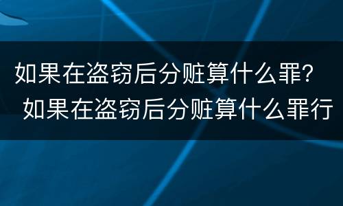 如果在盗窃后分赃算什么罪？ 如果在盗窃后分赃算什么罪行