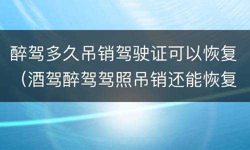 醉驾多久吊销驾驶证可以恢复（酒驾醉驾驾照吊销还能恢复吗?）