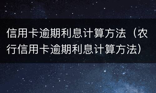 信用卡逾期利息计算方法（农行信用卡逾期利息计算方法）