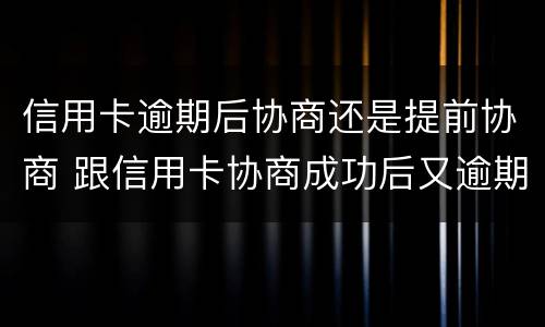 信用卡逾期后协商还是提前协商 跟信用卡协商成功后又逾期了