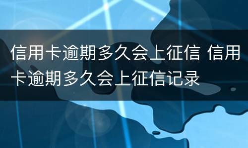 信用卡逾期多久会上征信 信用卡逾期多久会上征信记录