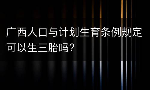 广西人口与计划生育条例规定可以生三胎吗?