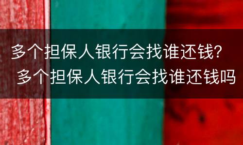 多个担保人银行会找谁还钱？ 多个担保人银行会找谁还钱吗