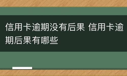 信用卡逾期没有后果 信用卡逾期后果有哪些