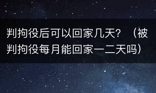 判拘役后可以回家几天？（被判拘役每月能回家一二天吗）