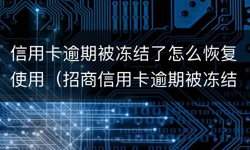 信用卡逾期被冻结了怎么恢复使用（招商信用卡逾期被冻结了怎么恢复使用）