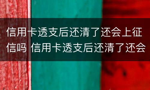 信用卡透支后还清了还会上征信吗 信用卡透支后还清了还会上征信吗