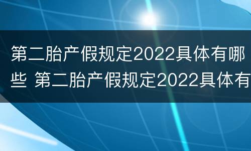 第二胎产假规定2022具体有哪些 第二胎产假规定2022具体有哪些假期