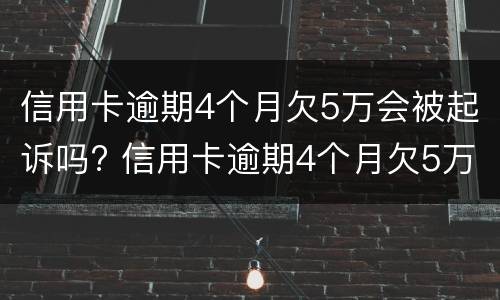 信用卡逾期4个月欠5万会被起诉吗? 信用卡逾期4个月欠5万会被起诉吗知乎