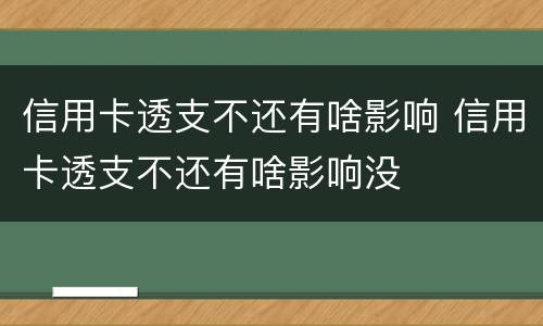 信用卡透支不还有啥影响 信用卡透支不还有啥影响没