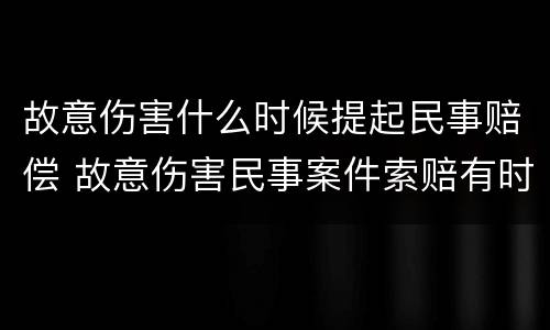 故意伤害什么时候提起民事赔偿 故意伤害民事案件索赔有时间限制吗