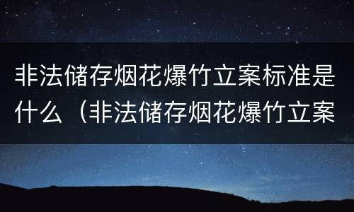 非法储存烟花爆竹立案标准是什么（非法储存烟花爆竹立案标准是什么意思）